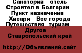 Санаторий - отель Строител в Болгарии › Пункт назначения ­ Хисаря - Все города Путешествия, туризм » Другое   . Ставропольский край
